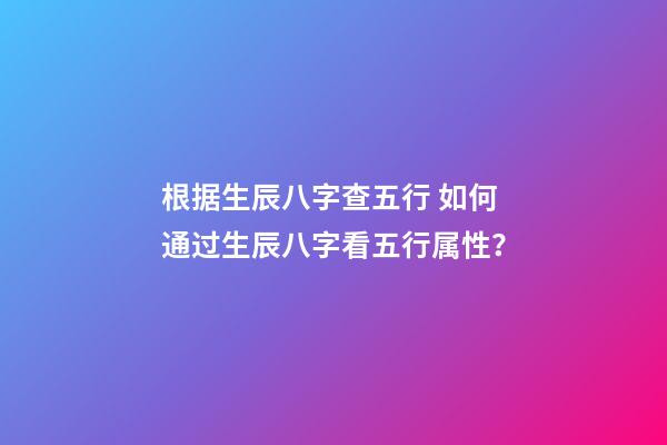 根据生辰八字查五行 如何通过生辰八字看五行属性？-第1张-观点-玄机派
